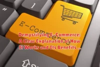 Demystifying E-Commerce: A Clear Explanation of How It Works and Its Benefits
