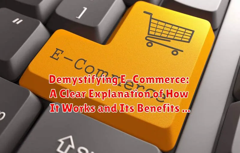 Demystifying E-Commerce: A Clear Explanation of How It Works and Its Benefits