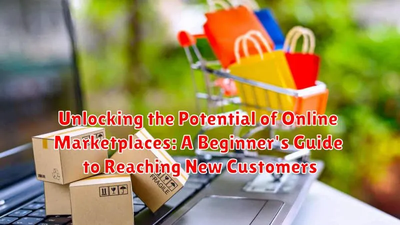 Unlocking the Potential of Online Marketplaces: A Beginner's Guide to Reaching New Customers